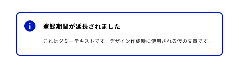 スクリーンショット：情報提示1タイプのノティフィケーションバナー。青色のインフォメーションマークのノティフィケーションアイコンを持ち、バナータイトルは「登録期間が延長されました」。ノティフィケーションバナー全体は青色のボーダーに囲まれている。