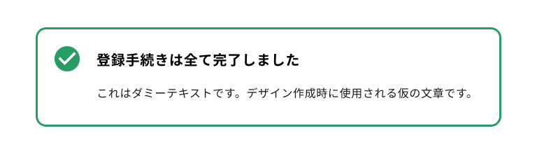 スクリーンショット：サクセスタイプのノティフィケーションバナー。緑色のチェックマークのノティフィケーションアイコンを持ち、バナータイトルは「登録手続きはすべて完了しました」。ノティフィケーションバナー全体は緑色のボーダーに囲まれている。