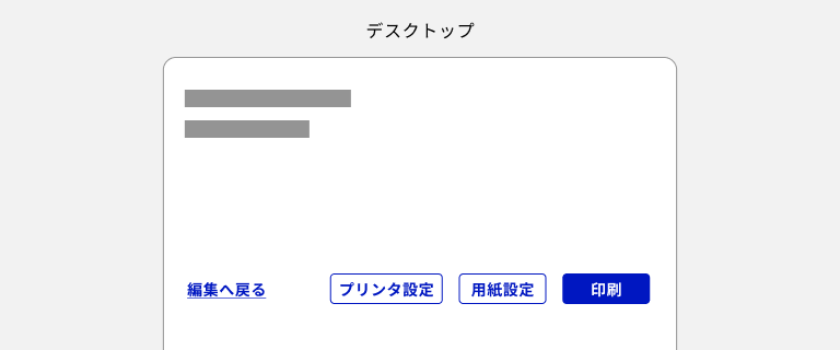 スクリーンショット：デスクトップデバイスで、プライマリーの「印刷」ボタンが右端に、セカンダリーの「プリンタ設定」「用紙設定」の2つのボタンがプライマリー側の寄せた右寄せに、ターシャリの「編集へ戻る」ボタンが左端にレイアウトされている。