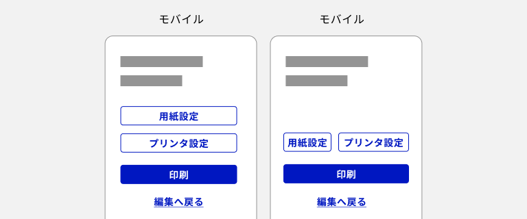 スクリーンショット：モバイルデバイスでのボタンのレイアウト例が2つ表示されている。1つめの例では、セカンダリーの「用紙設定」ボタンと「プリンタ設定」ボタン、プライマリーの「印刷」ボタン、ターシャリーの「編集へ戻る」ボタンが順に縦積みでレイアウトされている。2つめの例では、セカンダリーの「用紙設定」ボタンと「プリンタ設定」ボタンが横並びになっていて、その下にプライマリーの「印刷」ボタン、ターシャリーの「編集へ戻る」ボタンが縦積みでレイアウトされている。