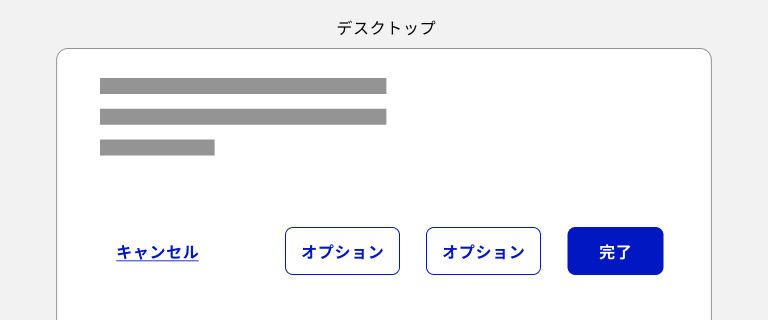 スクリーンショット：デスクトップデバイスでのボタンの並べ方の例。左から、テキストボタンでラベルが「キャンセル」のターシャリーのボタン、アウトラインボタンでラベルが「オプション」のセカンダリーのボタンが2つ、塗りボタンでラベルが「完了」のプライマリーのボタンの順に並んでいる。