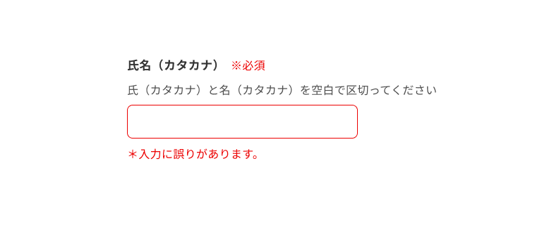 スクリーンショット:入力必須の氏名(カタカナ)のインプットテキスト。サポートテキストに「氏(カタカナ)と名(カタカナ)を空白で区切ってください。」と表示され、入力フィールドは空。エラーテキストに「*入力に誤りがあります。」と表示されている。